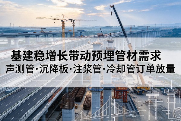 建瓯基建稳增长带动预埋监测管材需求，声测管、沉降板、注浆管订单持续放量